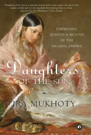 Daughters of the Sun: Empresses, Queens and Begums of the Mughal Empire