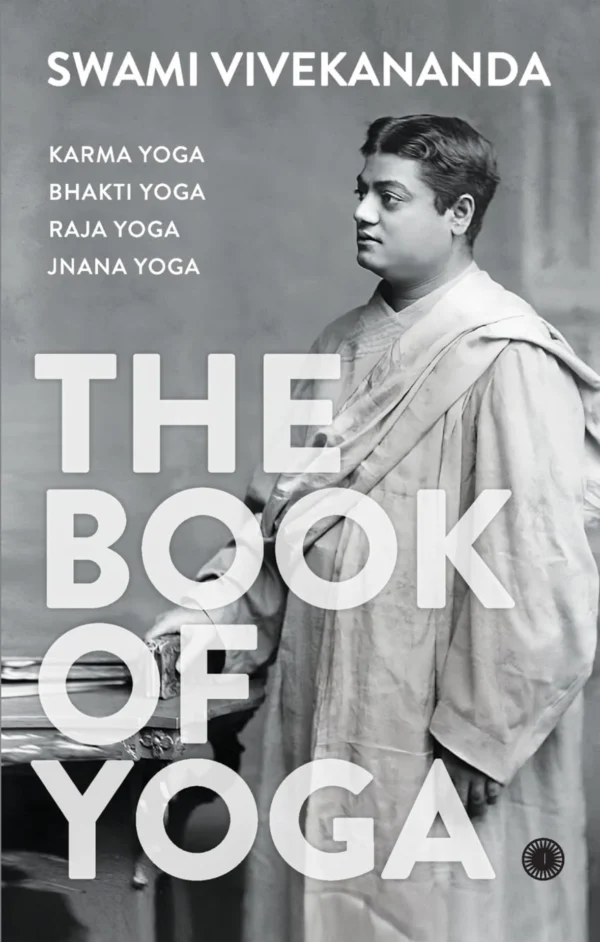 The Book of Yoga: Karma Yoga, Bhakti Yoga, Raja Yoga, Jnana Yoga