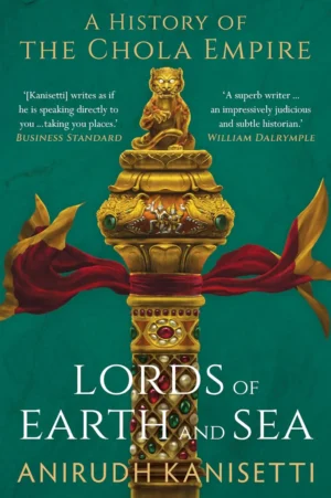Lords of Earth And Sea : A History of The Chola Empire